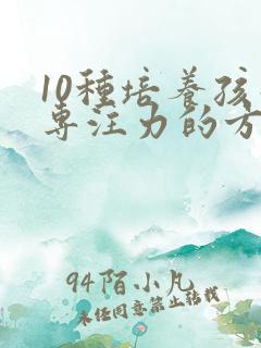 10种培养孩子专注力的方法