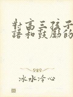 对高三孩子的寄语和鼓励的话简短