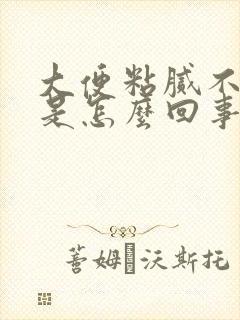 大便粘腻不成形是怎么回事