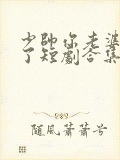 少帅你老婆又跑了短剧合集