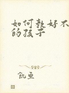 如何教好不听话的孩子