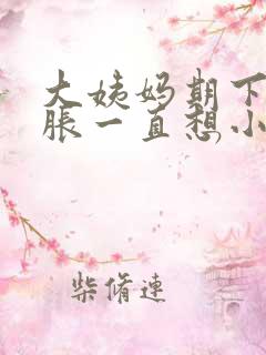 大姨妈期下面酸胀一直想小便