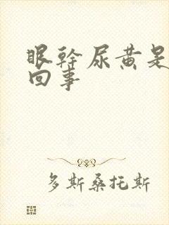 眼干尿黄是怎么回事