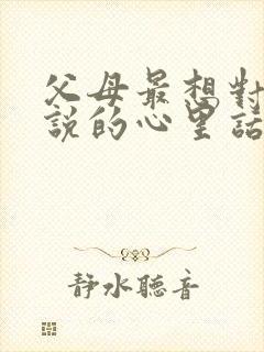 父母最想对孩子说的心里话