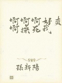 啊啊啊好爽啊啊啊操死我