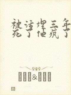 被活埋三年后我死了他疯了大结局