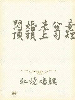 闪婚老公竟是我顶头上司短剧