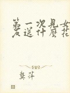 第一次见女性朋友送什么花合适