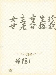 女主重生珍惜前世老公总裁甜宠文