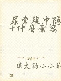 尿常规中隐血1+什么意思