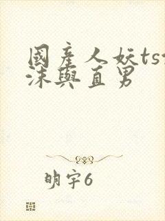 国产人妖ts沫沫与直男