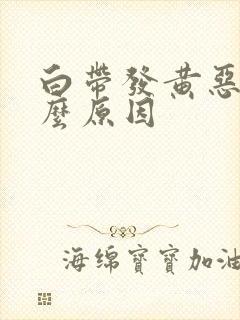 白带发黄恶臭什么原因