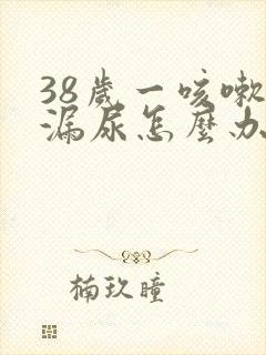 38岁一咳嗽就漏尿怎么办