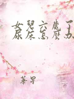 女儿六岁了经常尿床怎么办