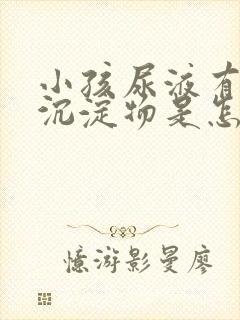 小孩尿液有黄色沉淀物是怎么回事