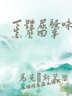 下体尿骚味很重怎么回事