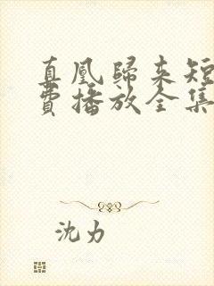 真凰归来短剧免费播放全集