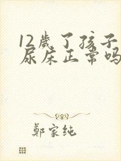 12岁了孩子还尿床正常吗