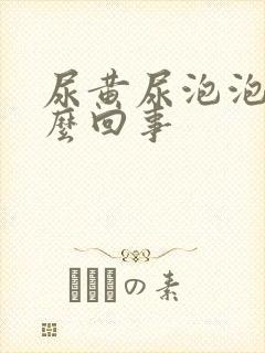 尿黄尿泡泡是怎么回事