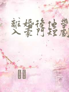 离婚后他带崽嫁入豪门短剧