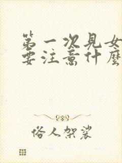 第一次见女生需要注意什么