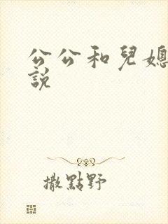 公公和儿媳性小说