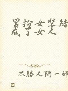 男扮女装结果变成了女人