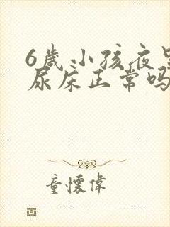 6岁小孩夜里总尿床正常吗