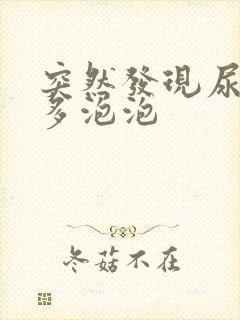 突然发现尿里好多泡泡