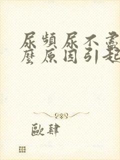 尿频尿不尽是什么原因引起的