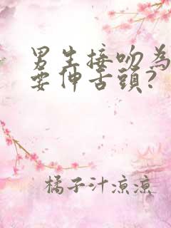 男生接吻为什么要伸舌头?