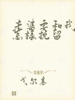 老婆要和我离婚怎样挽留