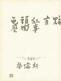 龟头红有点疼怎么回事