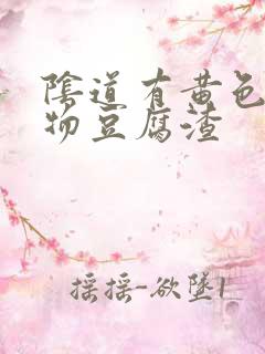 阴道有黄色分泌物豆腐渣