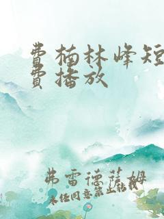 费楠林峰短剧免费播放