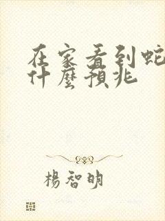 在家看到蛇了是什么预兆