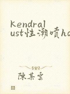 kendralust性潮喷hdbrazzers