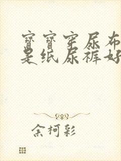 宝宝穿尿布好还是纸尿裤好