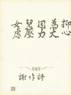 女儿因为抑郁焦虑压力大心里急怎么办