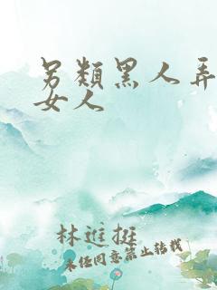 另类黑人弄亚洲女人