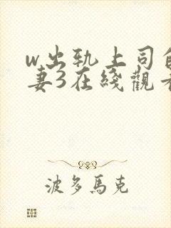 w出轨上司的人妻3在线观看