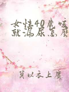 女性40岁咳嗽就漏尿怎么回事