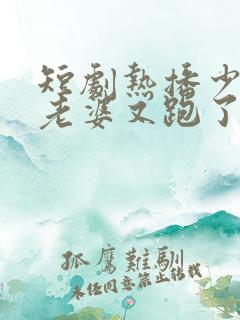 短剧热播少帅你老婆又跑了