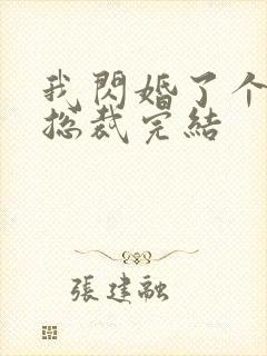 我闪婚了个亿万总裁完结