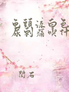 龟头流白色液体尿刺痛吃什么药