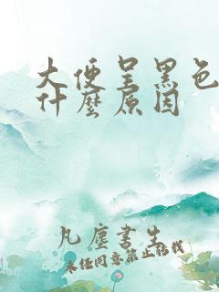 大便呈黑色的是什么原因