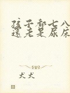 孩子都七八岁了还老是尿床什么原因