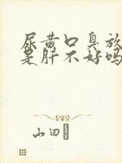 尿黄口臭放屁多是肝不好吗