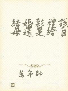 结婚彩礼钱给父母还是给自己