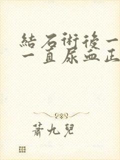 结石术后一个月一直尿血正常吗